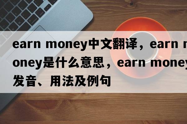 earn money中文翻譯，earn money是什么意思，earn money發(fā)音、用法及例句