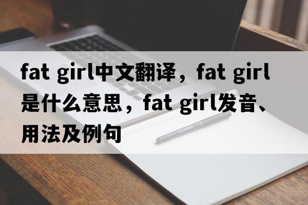 fat girl中文翻譯，fat girl是什么意思，fat girl發(fā)音、用法及例句