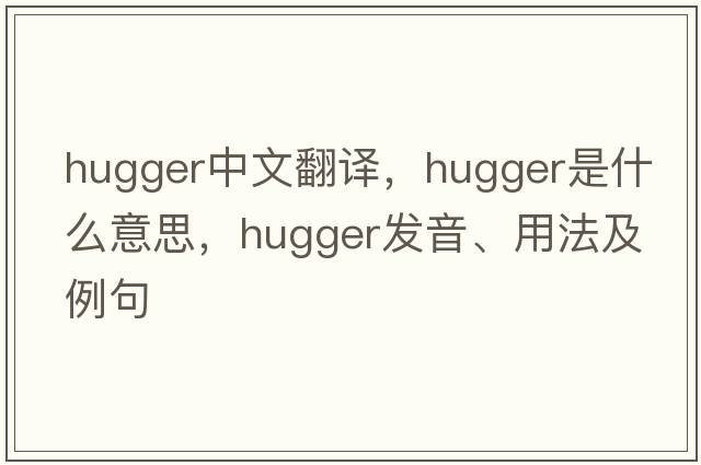 hugger中文翻譯，hugger是什么意思，hugger發(fā)音、用法及例句