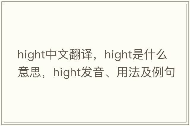 hight中文翻譯，hight是什么意思，hight發(fā)音、用法及例句