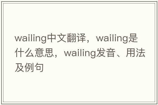 wailing中文翻譯，wailing是什么意思，wailing發(fā)音、用法及例句