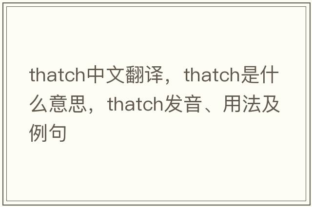 thatch中文翻譯，thatch是什么意思，thatch發(fā)音、用法及例句
