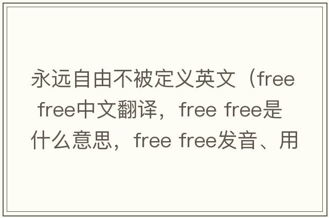 永遠自由不被定義英文（free free中文翻譯，free free是什么意思，free free發(fā)音、用法及例句）