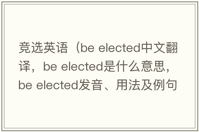 競選英語(yǔ)（be elected中文翻譯，be elected是什么意思，be elected發(fā)音、用法及例句）