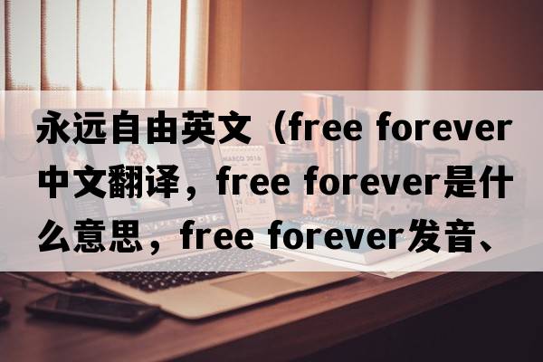 永遠自由英文（free forever中文翻譯，free forever是什么意思，free forever發(fā)音、用法及例句）