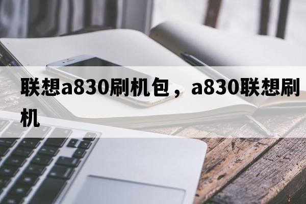 聯(lián)想a830刷機包，a830聯(lián)想刷機
