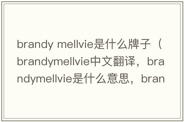 brandy mellvie是什么牌子（brandymellvie中文翻譯，brandymellvie是什么意思，brandymellvie發(fā)音、用法及例句）