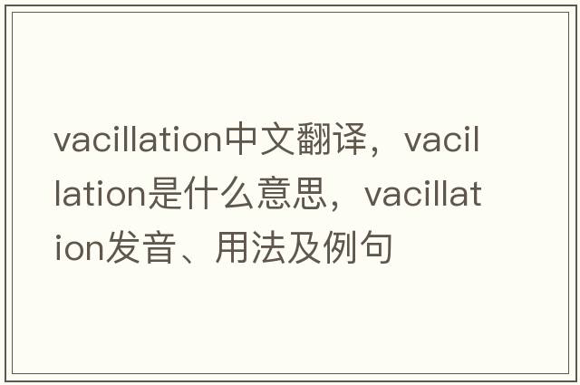 vacillation中文翻譯，vacillation是什么意思，vacillation發(fā)音、用法及例句