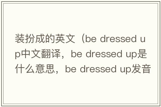 裝扮成的英文（be dressed up中文翻譯，be dressed up是什么意思，be dressed up發(fā)音、用法及例句）