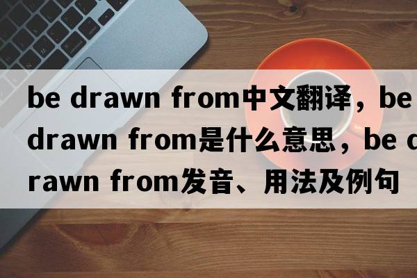 be drawn from中文翻譯，be drawn from是什么意思，be drawn from發(fā)音、用法及例句