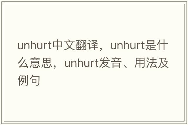 unhurt中文翻譯，unhurt是什么意思，unhurt發(fā)音、用法及例句