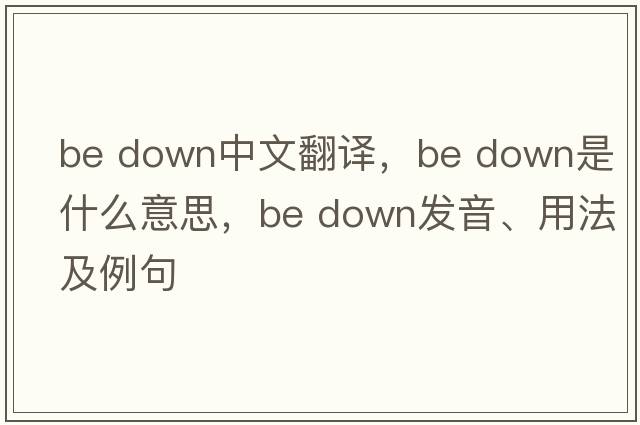 be down中文翻譯，be down是什么意思，be down發(fā)音、用法及例句