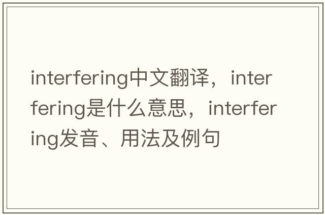interfering中文翻譯，interfering是什么意思，interfering發(fā)音、用法及例句