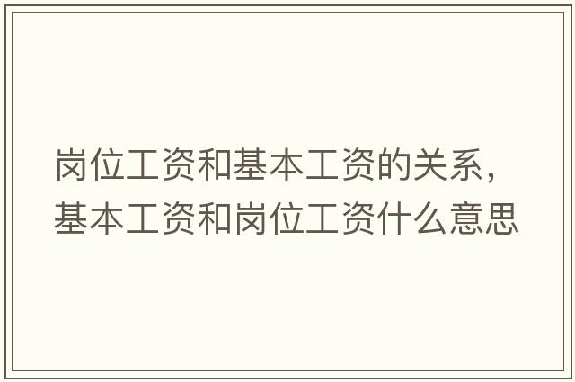崗位工資和基本工資的關(guān)系，基本工資和崗位工資什么意思