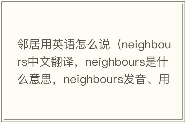 鄰居用英語(yǔ)怎么說(shuō)（neighbours中文翻譯，neighbours是什么意思，neighbours發(fā)音、用法及例句）