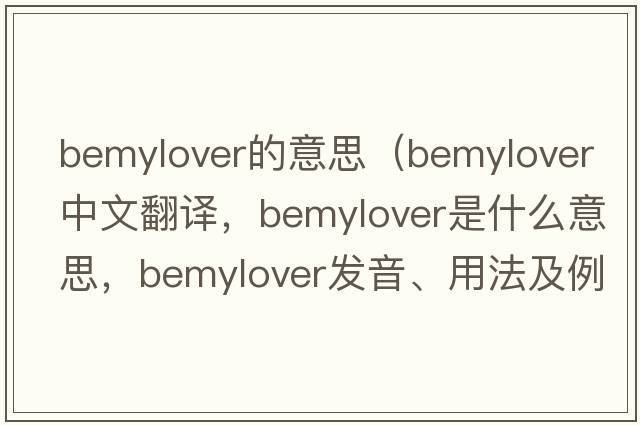 bemylover的意思（bemylover中文翻譯，bemylover是什么意思，bemylover發(fā)音、用法及例句）