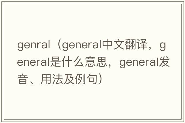 genral（general中文翻譯，general是什么意思，general發(fā)音、用法及例句）
