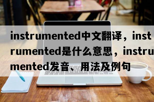 instrumented中文翻譯，instrumented是什么意思，instrumented發(fā)音、用法及例句