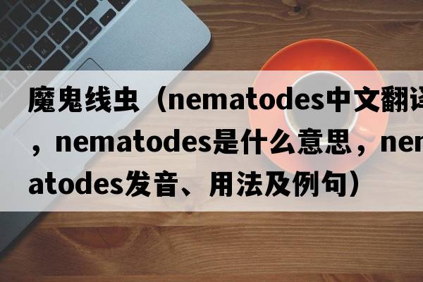 魔鬼線(xiàn)蟲(chóng)（nematodes中文翻譯，nematodes是什么意思，nematodes發(fā)音、用法及例句）