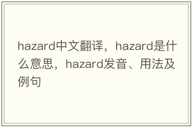 hazard中文翻譯，hazard是什么意思，hazard發(fā)音、用法及例句