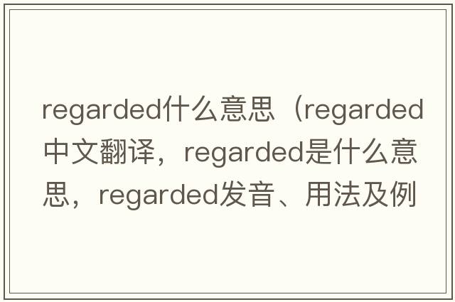 regarded什么意思（regarded中文翻譯，regarded是什么意思，regarded發(fā)音、用法及例句）
