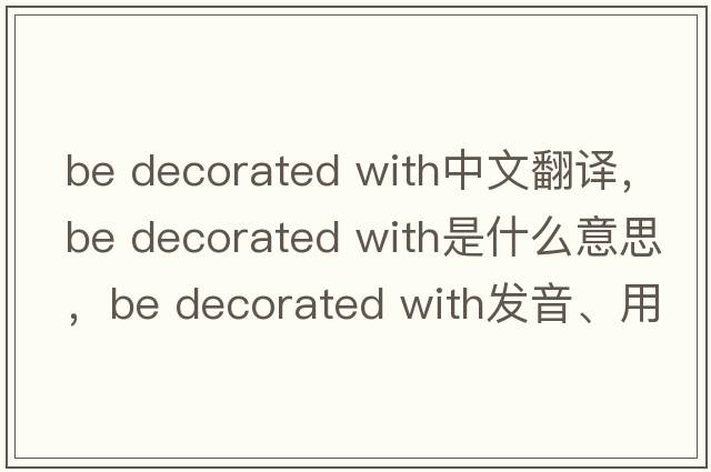 be decorated with中文翻譯，be decorated with是什么意思，be decorated with發(fā)音、用法及例句