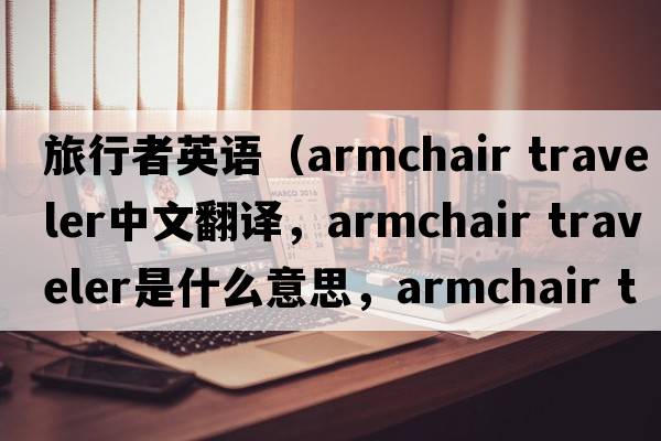 旅行者英語(yǔ)（armchair traveler中文翻譯，armchair traveler是什么意思，armchair traveler發(fā)音、用法及例句）