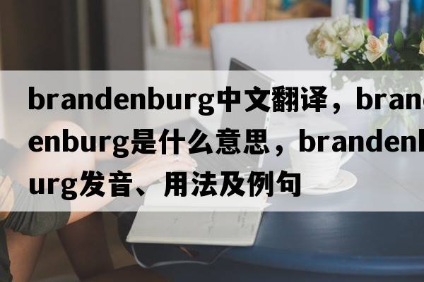 brandenburg中文翻譯，brandenburg是什么意思，brandenburg發(fā)音、用法及例句