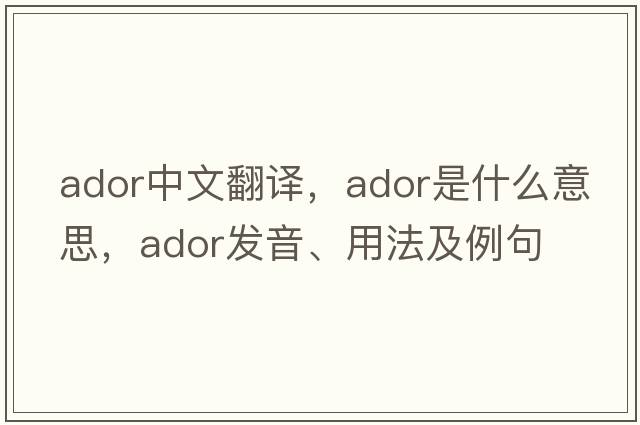 ador中文翻譯，ador是什么意思，ador發(fā)音、用法及例句