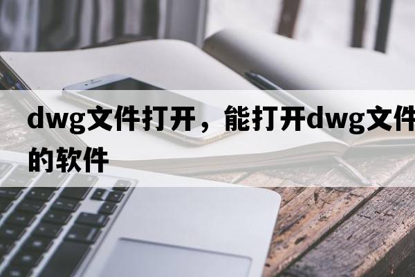dwg文件打開(kāi)，能打開(kāi)dwg文件的軟件