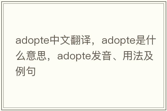 adopte中文翻譯，adopte是什么意思，adopte發(fā)音、用法及例句