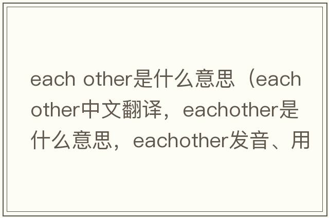 each other是什么意思（eachother中文翻譯，eachother是什么意思，eachother發(fā)音、用法及例句）