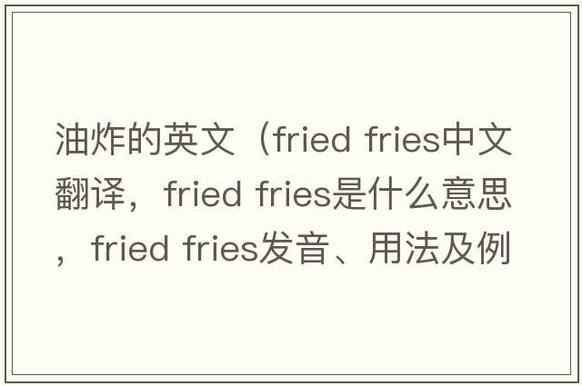 油炸的英文（fried fries中文翻譯，fried fries是什么意思，fried fries發(fā)音、用法及例句）