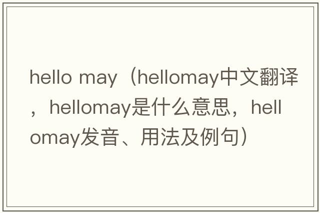hello may（hellomay中文翻譯，hellomay是什么意思，hellomay發(fā)音、用法及例句）