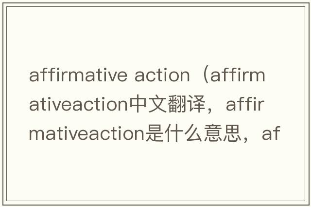 affirmative action（affirmativeaction中文翻譯，affirmativeaction是什么意思，affirmativeaction發(fā)音、用法及例句）