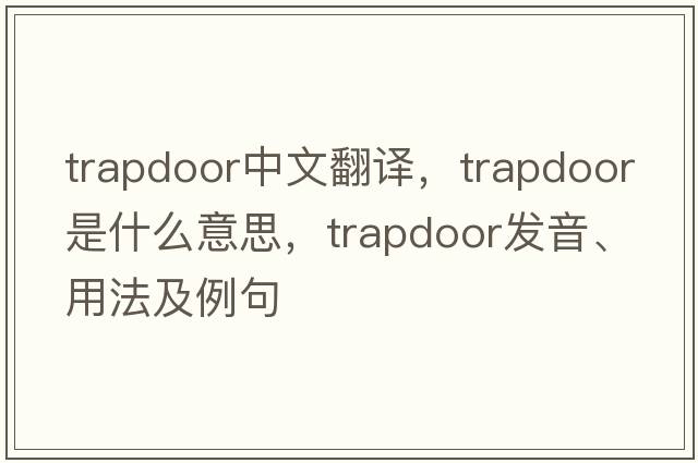 trapdoor中文翻譯，trapdoor是什么意思，trapdoor發(fā)音、用法及例句