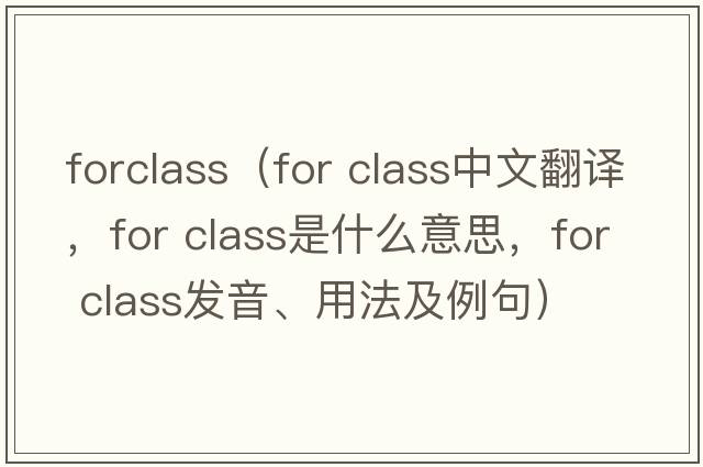 forclass（for class中文翻譯，for class是什么意思，for class發(fā)音、用法及例句）