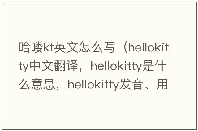 哈嘍kt英文怎么寫(xiě)（hellokitty中文翻譯，hellokitty是什么意思，hellokitty發(fā)音、用法及例句）