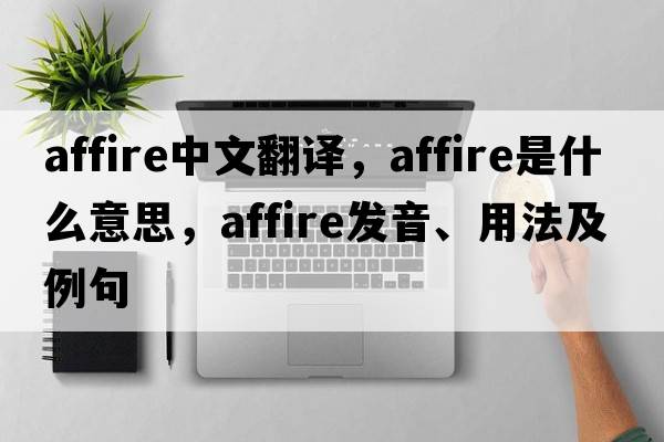 affire中文翻譯，affire是什么意思，affire發(fā)音、用法及例句