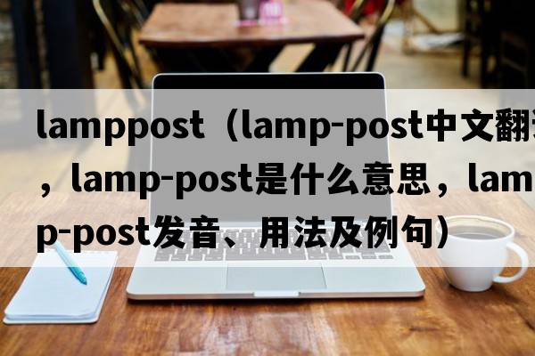 lamppost（lamp-post中文翻譯，lamp-post是什么意思，lamp-post發(fā)音、用法及例句）