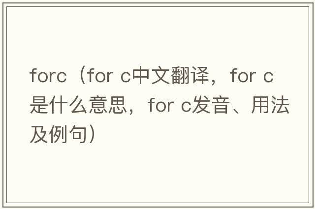 forc（for c中文翻譯，for c是什么意思，for c發(fā)音、用法及例句）