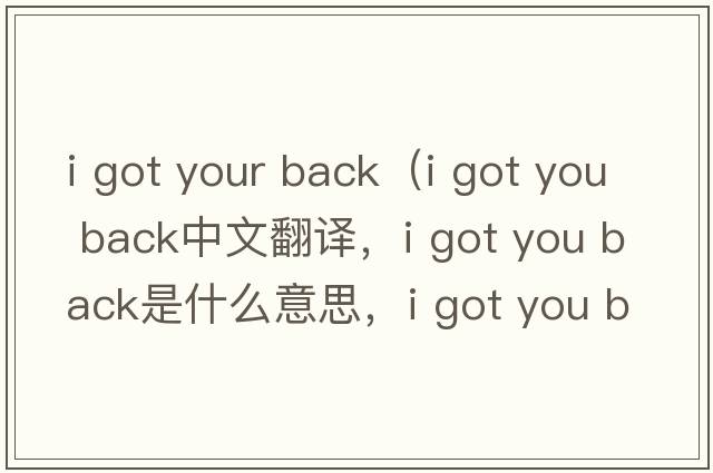 i got your back（i got you back中文翻譯，i got you back是什么意思，i got you back發(fā)音、用法及例句）