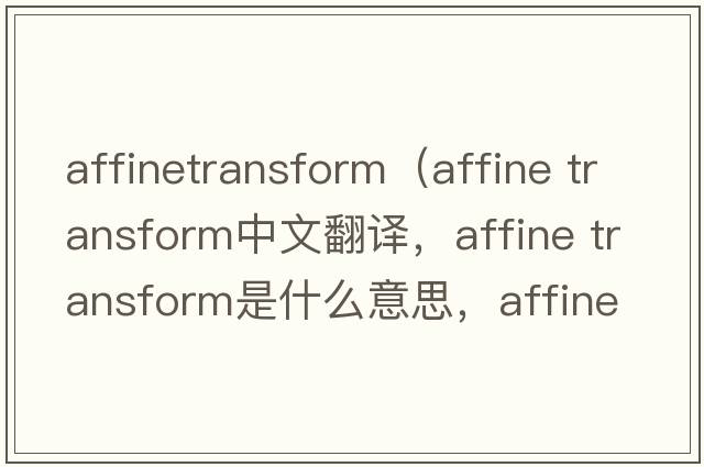 affinetransform（affine transform中文翻譯，affine transform是什么意思，affine transform發(fā)音、用法及例句）