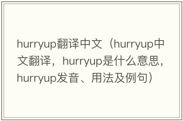 hurryup翻譯中文（hurryup中文翻譯，hurryup是什么意思，hurryup發(fā)音、用法及例句）