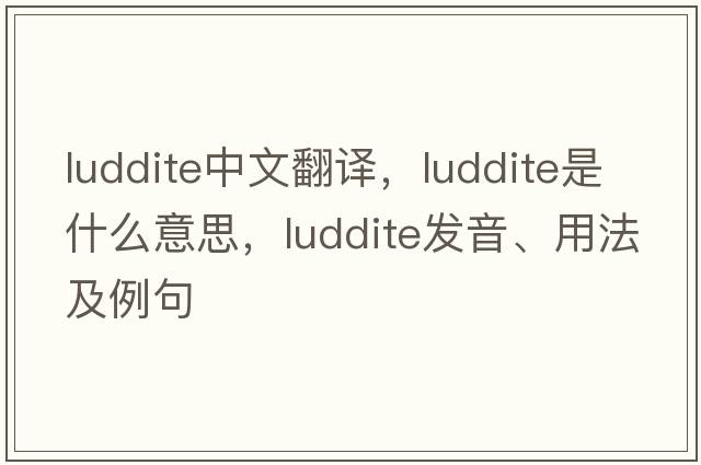 Luddite中文翻譯，Luddite是什么意思，Luddite發(fā)音、用法及例句