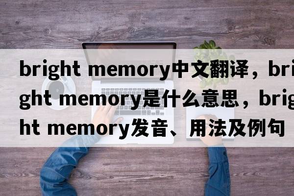 bright memory中文翻譯，bright memory是什么意思，bright memory發(fā)音、用法及例句