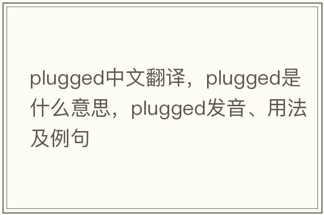 plugged中文翻譯，plugged是什么意思，plugged發(fā)音、用法及例句