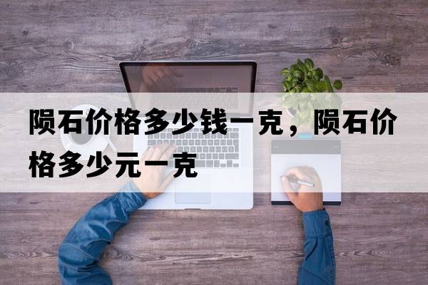 隕石價(jià)格多少錢(qián)一克，隕石價(jià)格多少元一克