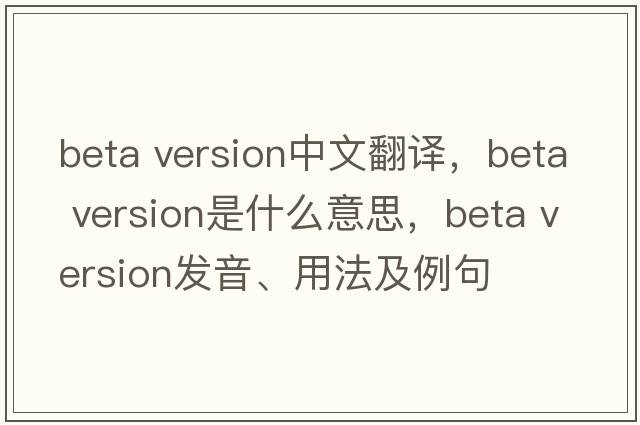 beta version中文翻譯，beta version是什么意思，beta version發(fā)音、用法及例句