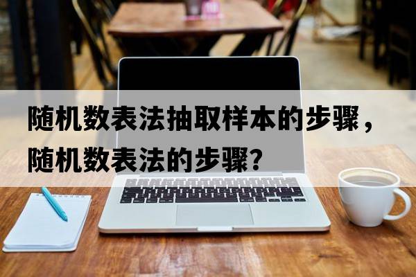 隨機數表法抽取樣本的步驟，隨機數表法的步驟？
